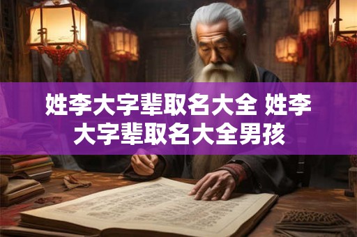 姓李大字辈取名大全 姓李大字辈取名大全男孩