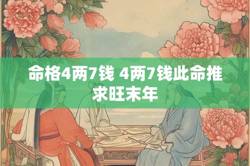 命格4两7钱 4两7钱此命推求旺末年