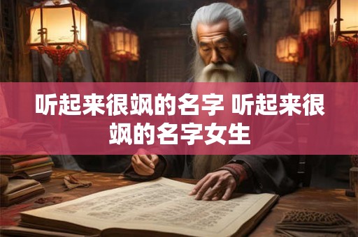 听起来很飒的名字 听起来很飒的名字女生