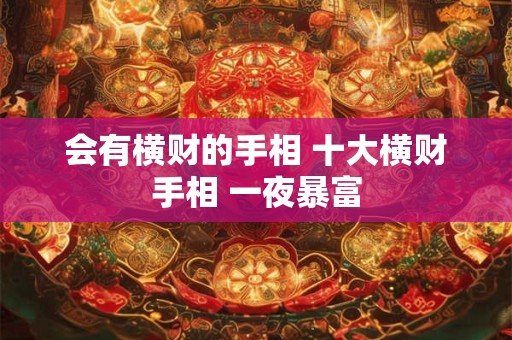 会有横财的手相 十大横财手相 一夜暴富