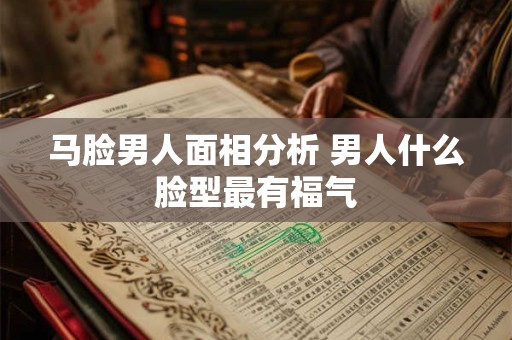 马脸男人面相分析 男人什么脸型最有福气