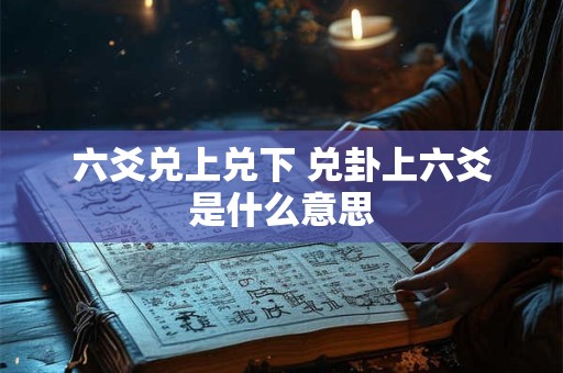 六爻兑上兑下 兑卦上六爻是什么意思