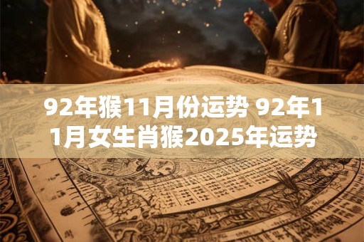 92年猴11月份运势 92年11月女生肖猴2025年运势