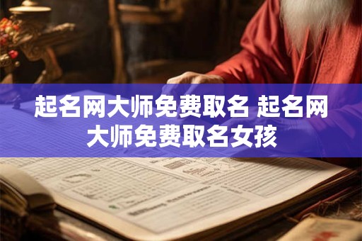 起名网大师免费取名 起名网大师免费取名女孩