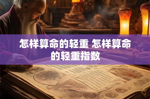 怎样算命的轻重 怎样算命的轻重指数