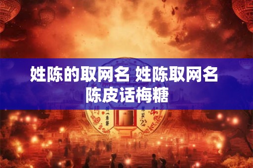 姓陈的取网名 姓陈取网名 陈皮话梅糖
