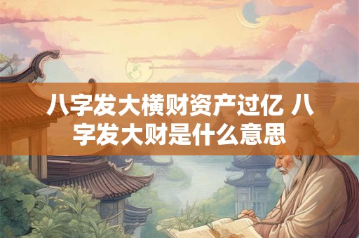 八字发大横财资产过亿 八字发大财是什么意思