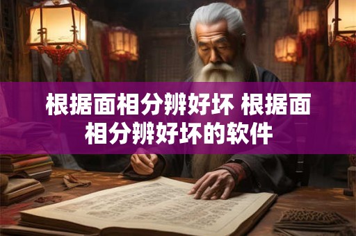 根据面相分辨好坏 根据面相分辨好坏的软件