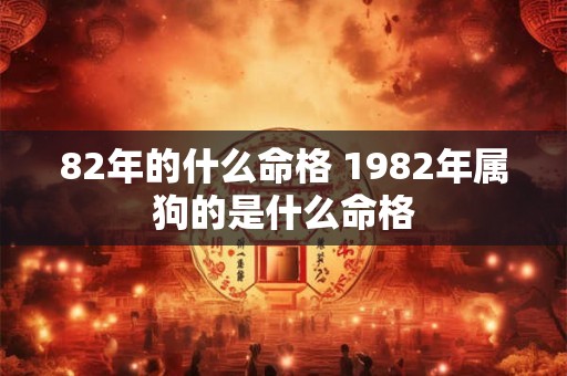 82年的什么命格 1982年属狗的是什么命格