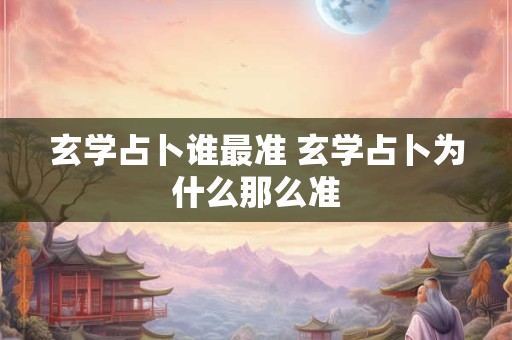 玄学占卜谁最准 玄学占卜为什么那么准