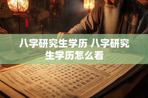 八字研究生学历 八字研究生学历怎么看