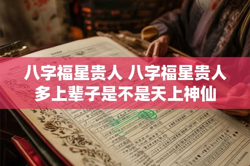 八字福星贵人 八字福星贵人多上辈子是不是天上神仙