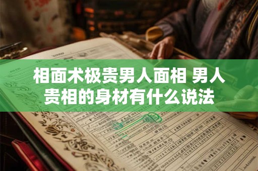 相面术极贵男人面相 男人贵相的身材有什么说法