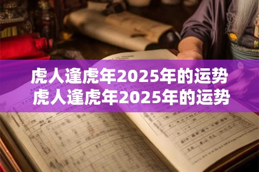 虎人逢虎年2025年的运势 虎人逢虎年2025年的运势及运程