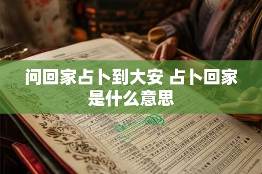 问回家占卜到大安 占卜回家是什么意思
