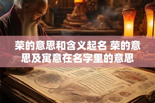 荣的意思和含义起名 荣的意思及寓意在名字里的意思