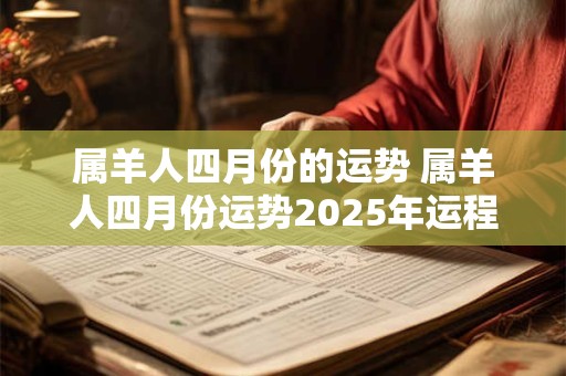 属羊人四月份的运势 属羊人四月份运势2026年运程 属羊人四月份的运势 属羊人四月份运势2026年运程