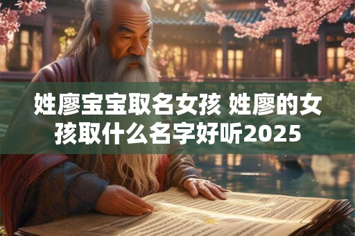 姓廖宝宝取名女孩 姓廖的女孩取什么名字好听2025