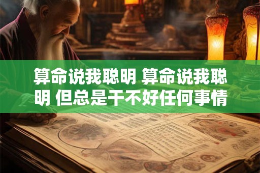 算命说我聪明 算命说我聪明 但总是干不好任何事情