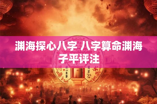渊海探心八字 八字算命渊海子平评注