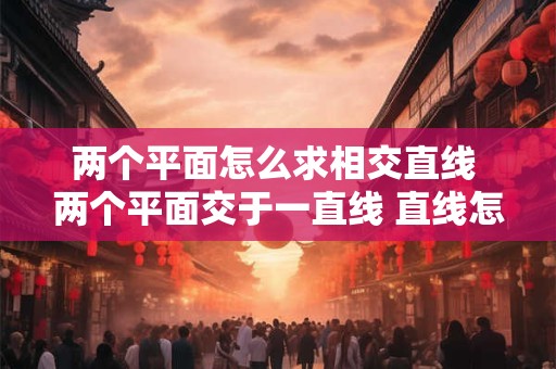 两个平面怎么求相交直线 两个平面交于一直线 直线怎么求