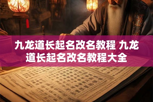 九龙道长起名改名教程 九龙道长起名改名教程大全