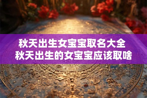 秋天出生女宝宝取名大全 秋天出生的女宝宝应该取啥名字好