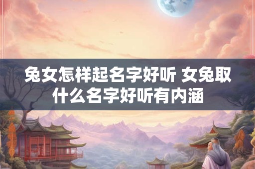 兔女怎样起名字好听 女兔取什么名字好听有内涵