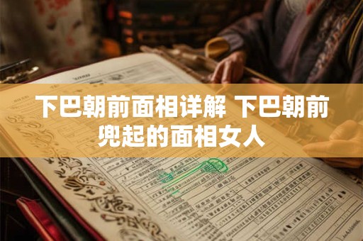下巴朝前面相详解 下巴朝前兜起的面相女人