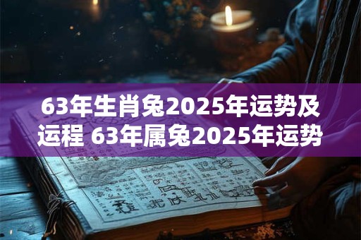 63年生肖兔2025年运势及运程 63年属兔2025年运势及运程每月运程