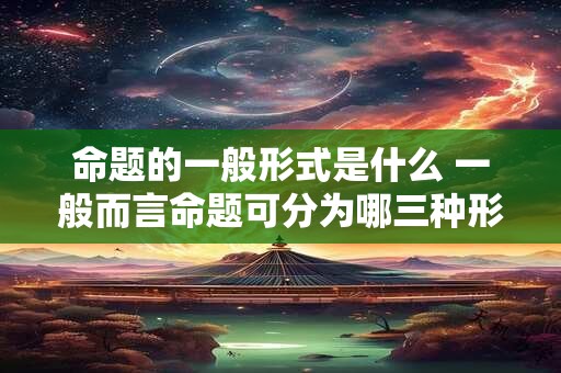 命题的一般形式是什么 一般而言命题可分为哪三种形式