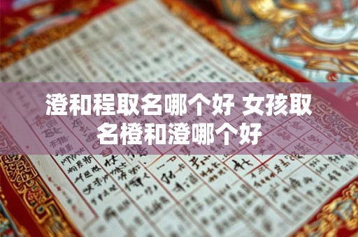 澄和程取名哪个好 女孩取名橙和澄哪个好