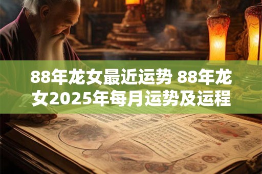 88年龙女最近运势 88年龙女2025年每月运势及运程图