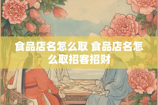 食品店名怎么取 食品店名怎么取招客招财