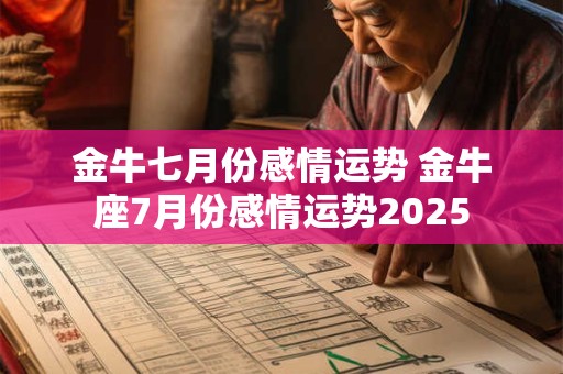 金牛七月份感情运势 金牛座7月份感情运势2025