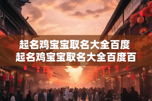 起名鸡宝宝取名大全百度 起名鸡宝宝取名大全百度百科