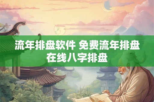 流年排盘软件 免费流年排盘在线八字排盘