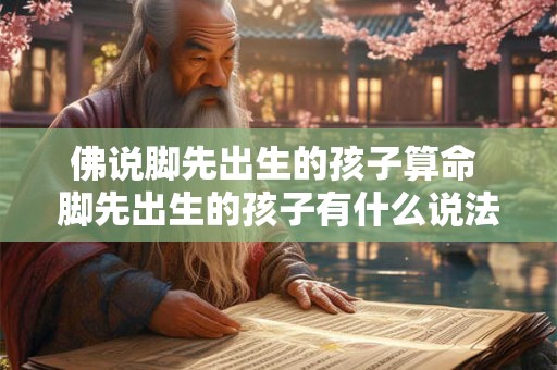 佛说脚先出生的孩子算命 脚先出生的孩子有什么说法
