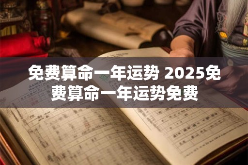 免费算命一年运势 2025免费算命一年运势免费