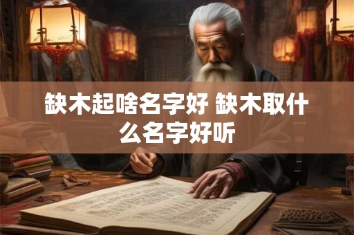 缺木起啥名字好 缺木取什么名字好听