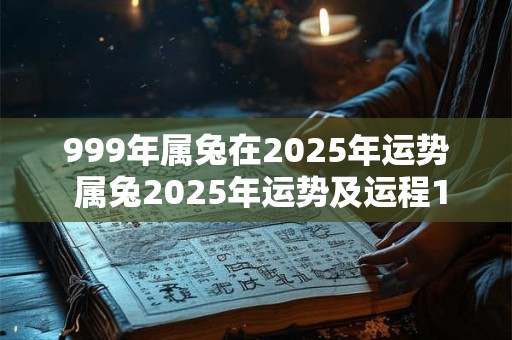 999年属兔在2026年运势 属兔2026年运势及运程1999年的兔
