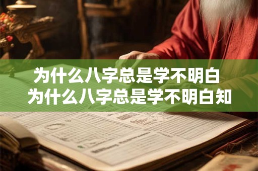 为什么八字总是学不明白 为什么八字总是学不明白知识