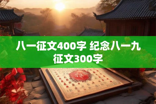 八一征文400字 纪念八一九征文300字