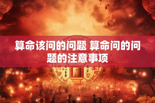 算命该问的问题 算命问的问题的注意事项