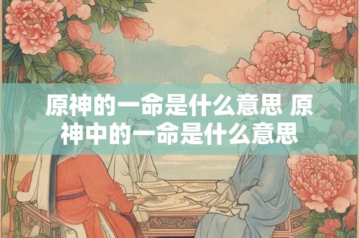 原神的一命是什么意思 原神中的一命是什么意思