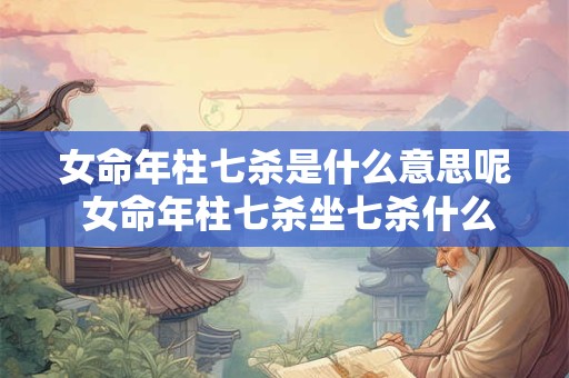 女命年柱七杀是什么意思呢 女命年柱七杀坐七杀什么意思