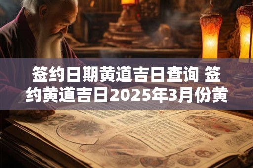 签约日期黄道吉日查询 签约黄道吉日2025年3月份黄道吉日查询