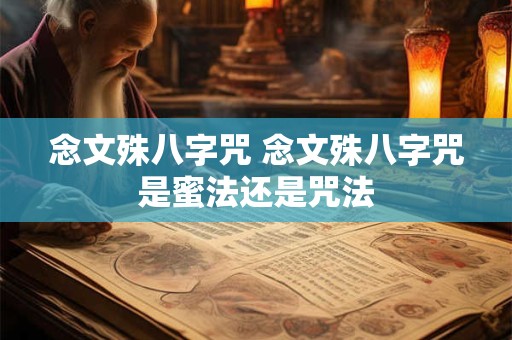 念文殊八字咒 念文殊八字咒是蜜法还是咒法