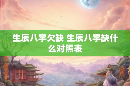 生辰八字欠缺 生辰八字缺什么对照表