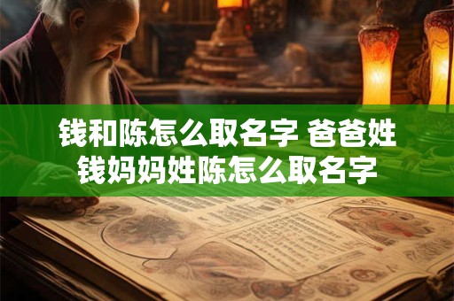 钱和陈怎么取名字 爸爸姓钱妈妈姓陈怎么取名字
